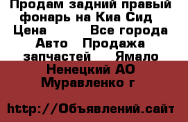Продам задний правый фонарь на Киа Сид › Цена ­ 600 - Все города Авто » Продажа запчастей   . Ямало-Ненецкий АО,Муравленко г.